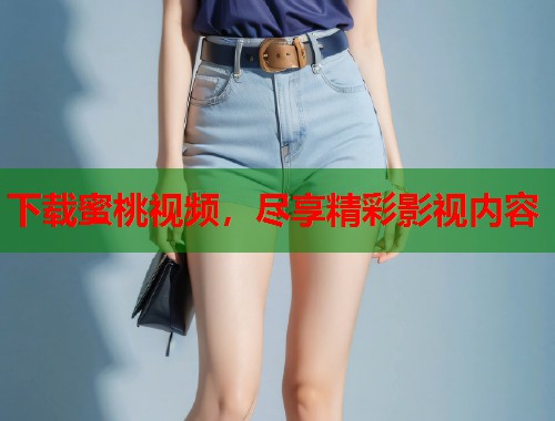 下载蜜桃视频，尽享精彩影视内容
