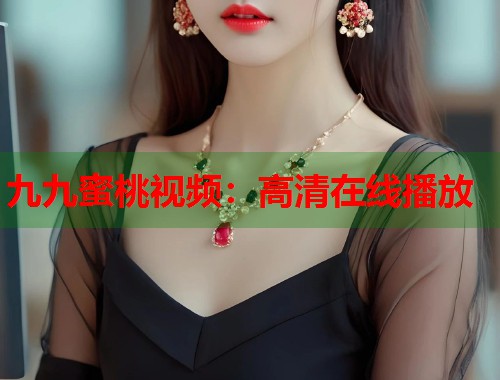 九九蜜桃视频：高清在线播放  第2张