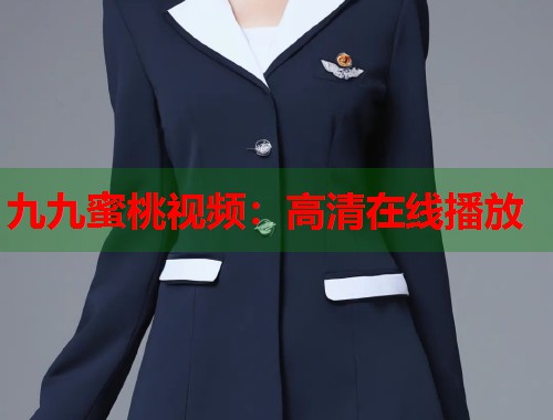 九九蜜桃视频：高清在线播放