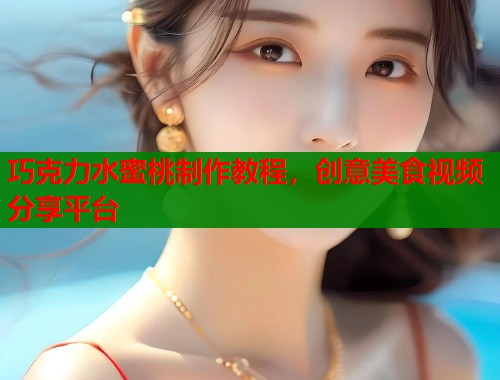 巧克力水蜜桃制作教程，创意美食视频分享平台