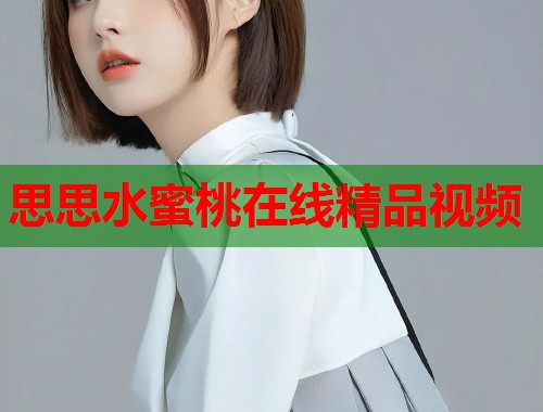 思思水蜜桃在线精品视频  第2张