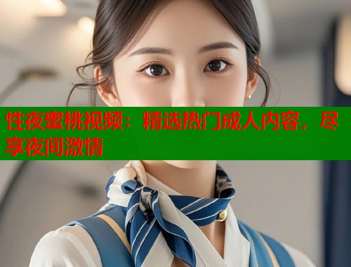 性夜蜜桃视频：精选热门成人内容，尽享夜间激情  第2张