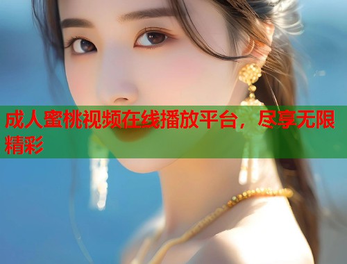 成人蜜桃视频在线播放平台，尽享无限精彩