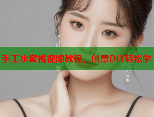 手工水蜜桃视频教程，创意DIY轻松学