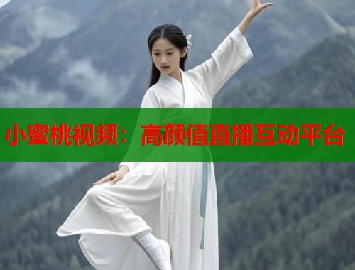 小蜜桃视频：高颜值直播互动平台