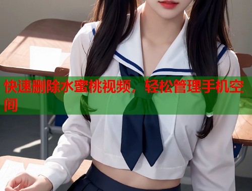 快速删除水蜜桃视频，轻松管理手机空间  第2张
