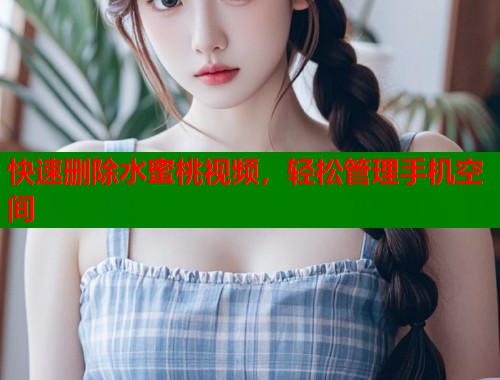 快速删除水蜜桃视频，轻松管理手机空间