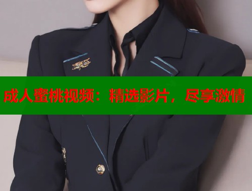 成人蜜桃视频：精选影片，尽享激情