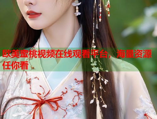 欧美蜜桃视频在线观看平台，海量资源任你看  第2张
