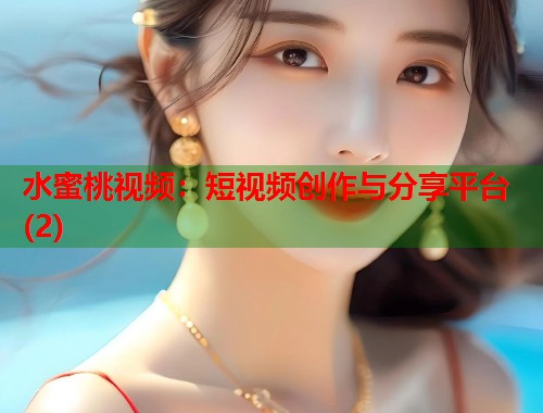 水蜜桃视频：短视频创作与分享平台(2)