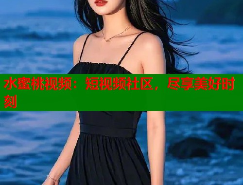 水蜜桃视频：短视频社区，尽享美好时刻  第1张