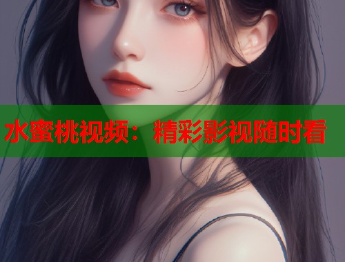 水蜜桃视频：精彩影视随时看