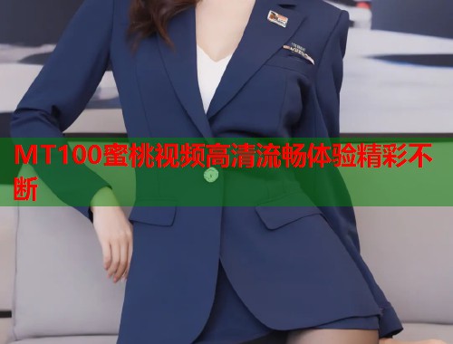 MT100蜜桃视频高清流畅体验精彩不断  第2张