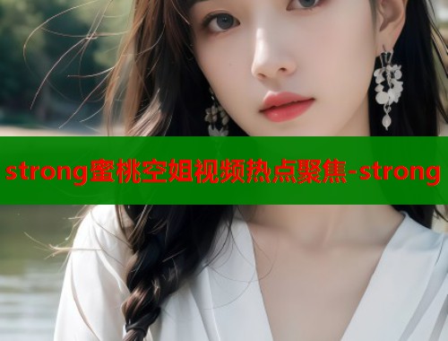 strong蜜桃空姐视频热点聚焦-strong