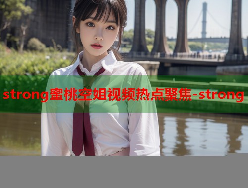 strong蜜桃空姐视频热点聚焦-strong  第2张