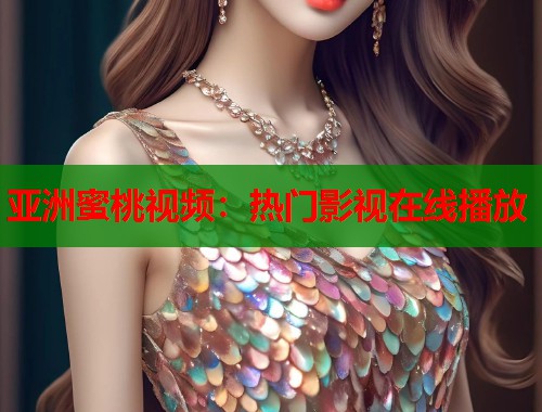 亚洲蜜桃视频：热门影视在线播放