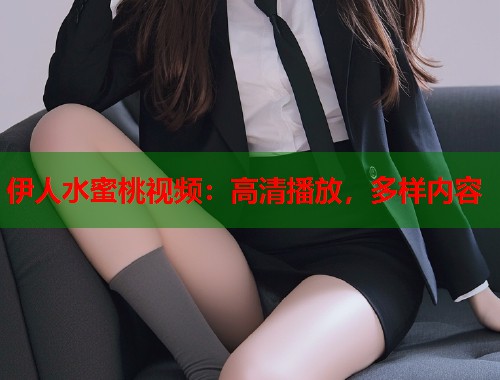 伊人水蜜桃视频：高清播放，多样内容  第2张