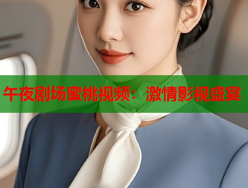 午夜剧场蜜桃视频：激情影视盛宴