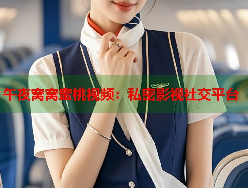 午夜窝窝蜜桃视频：私密影视社交平台