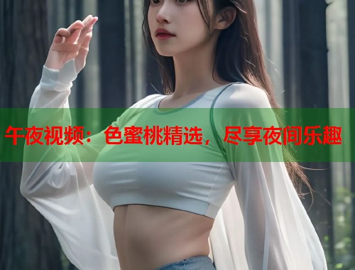 午夜视频：色蜜桃精选，尽享夜间乐趣  第2张