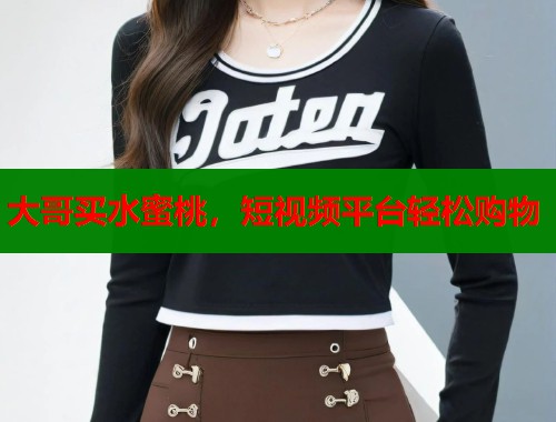 大哥买水蜜桃，短视频平台轻松购物