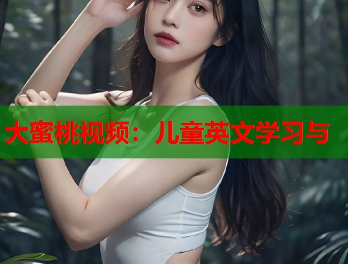 大蜜桃视频：儿童英文学习与