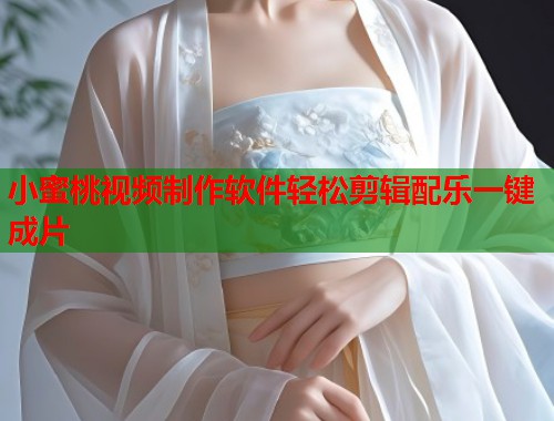 小蜜桃视频制作软件轻松剪辑配乐一键成片