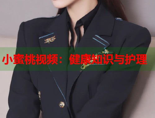小蜜桃视频：健康知识与护理
