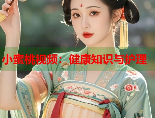 小蜜桃视频：健康知识与护理  第2张