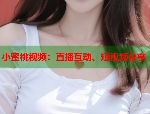 小蜜桃视频：直播互动、短视频分享  第2张
