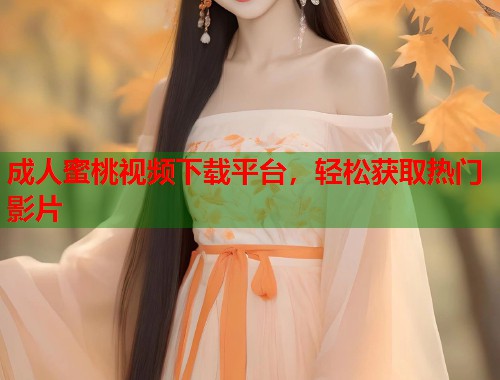 成人蜜桃视频下载平台，轻松获取热门影片  第1张