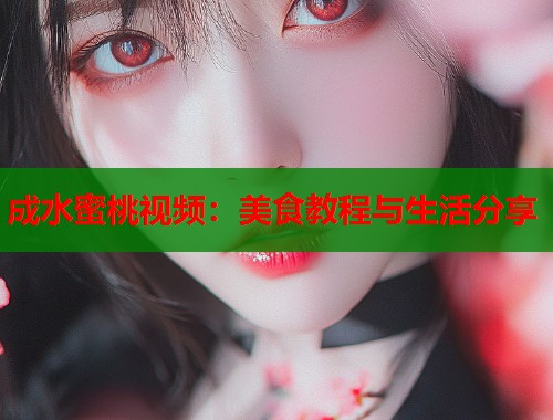 成水蜜桃视频：美食教程与生活分享