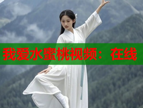 我爱水蜜桃视频：在线