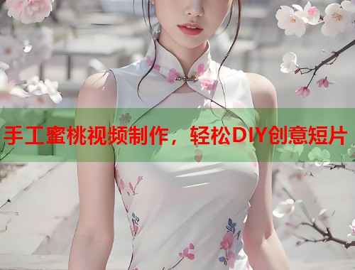 手工蜜桃视频制作，轻松DIY创意短片