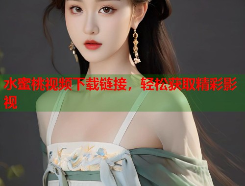 水蜜桃视频下载链接，轻松获取精彩影视