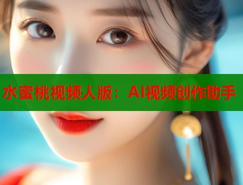 水蜜桃视频人版：AI视频创作助手