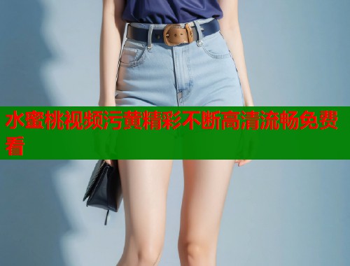 水蜜桃视频污黄精彩不断高清流畅免费看  第2张