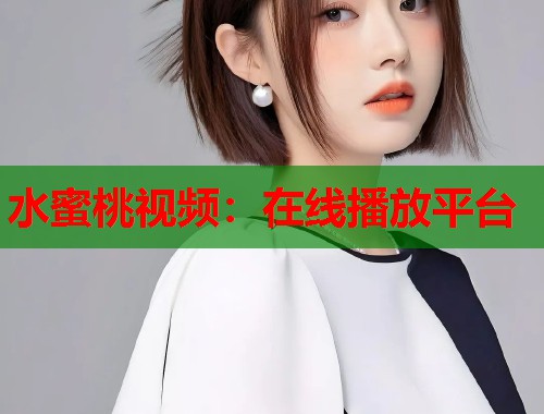水蜜桃视频：在线播放平台