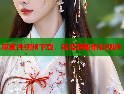 草蜜桃视频下载，轻松获取精彩视频  第2张