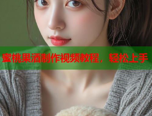蜜桃果酒制作视频教程，轻松上手  第2张
