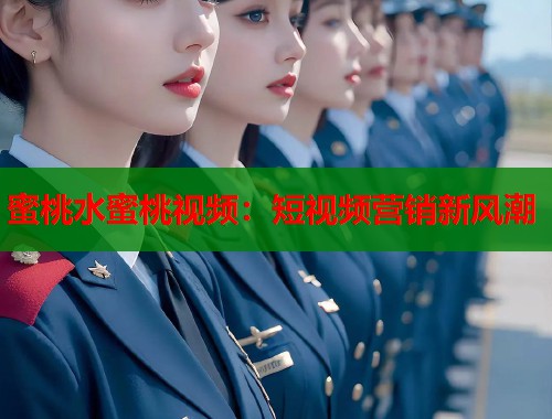 蜜桃水蜜桃视频：短视频营销新风潮