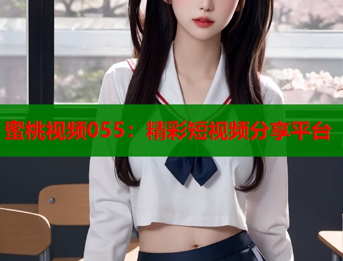 蜜桃视频055：精彩短视频分享平台  第2张