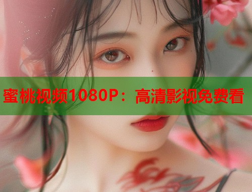 蜜桃视频1080P：高清影视免费看
