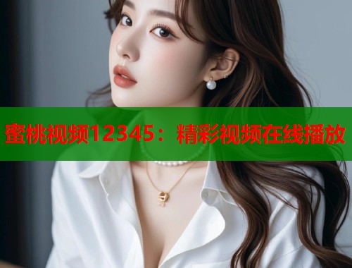 蜜桃视频12345：精彩视频在线播放  第1张