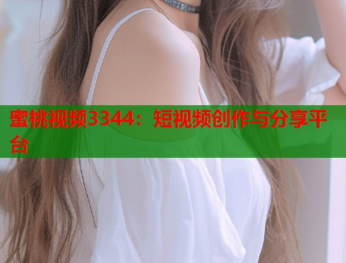 蜜桃视频3344：短视频创作与分享平台