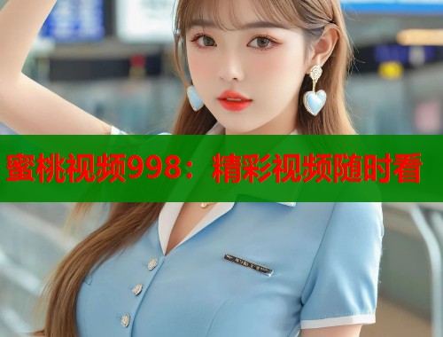 蜜桃视频998：精彩视频随时看