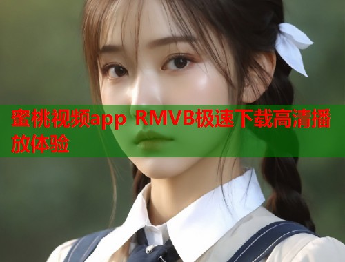 蜜桃视频app RMVB极速下载高清播放体验  第1张