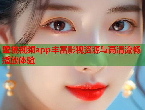 蜜桃视频app丰富影视资源与高清流畅播放体验