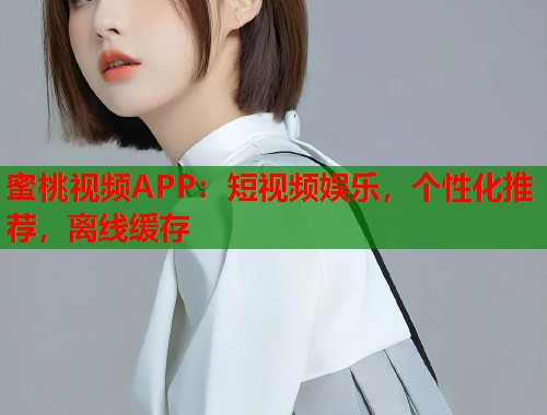 蜜桃视频APP：短视频娱乐，个性化推荐，离线缓存  第1张