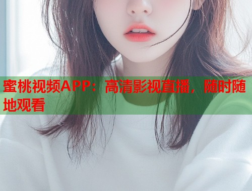 蜜桃视频APP：高清影视直播，随时随地观看  第2张